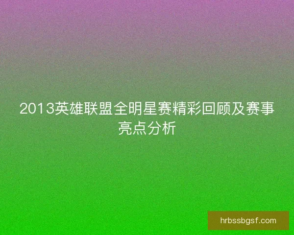 2013英雄联盟全明星赛精彩回顾及赛事亮点分析